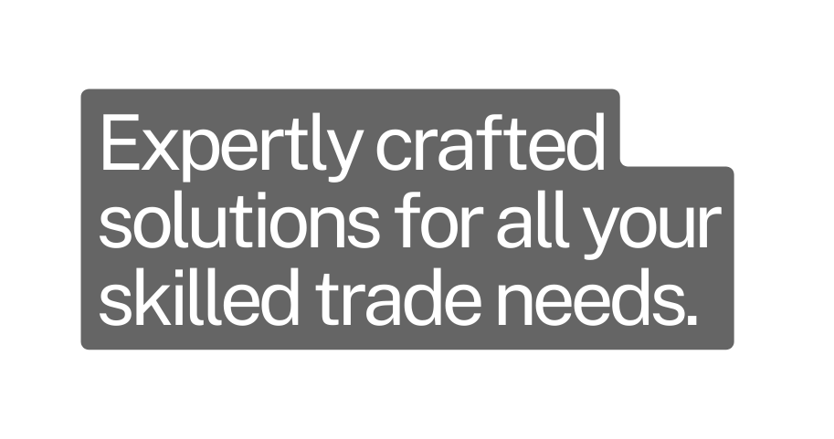 Expertly crafted solutions for all your skilled trade needs